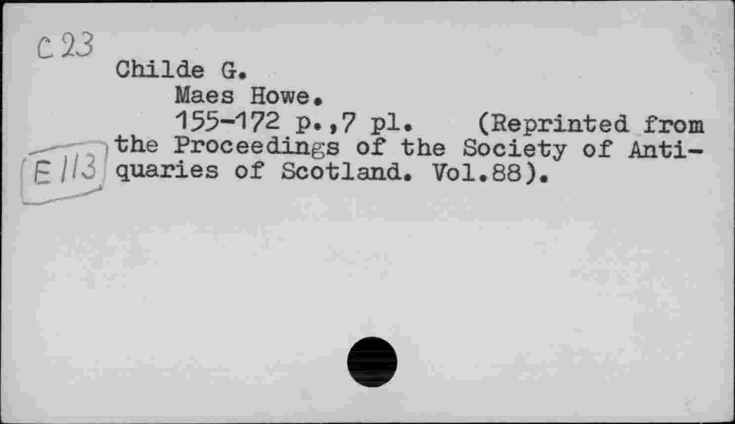 ﻿С 23
Ghilde G.
Maes Howe,
155-172 p.,7 pl. (Reprinted from Tthe Proceedings of the Society of Anti-'F/k queries of Scotland. Vol.88).